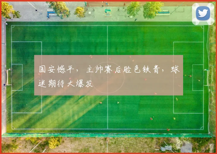 国安憾平，主帅赛后脸色铁青，球迷期待大爆发