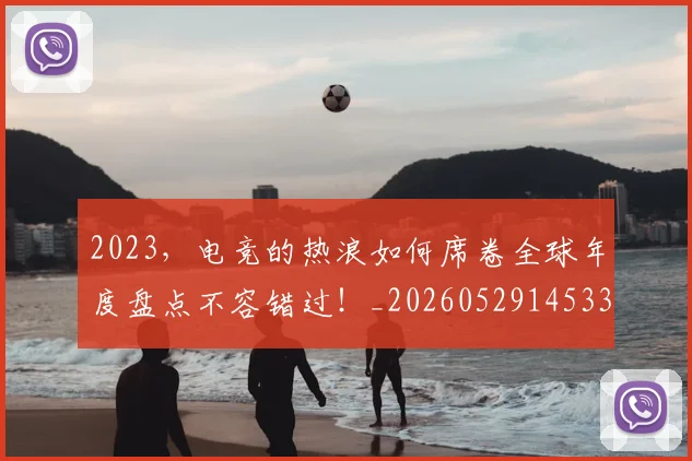 2023，电竞的热浪如何席卷全球年度盘点不容错过！_20260529145334_20260702033147
