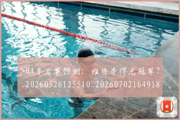 NBA季后赛预测：谁将夺得总冠军？_20260526125510_20260702164918