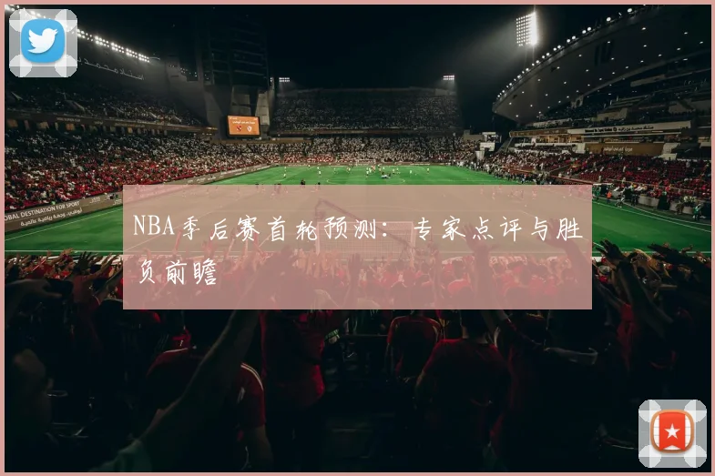 NBA季后赛首轮预测：专家点评与胜负前瞻
