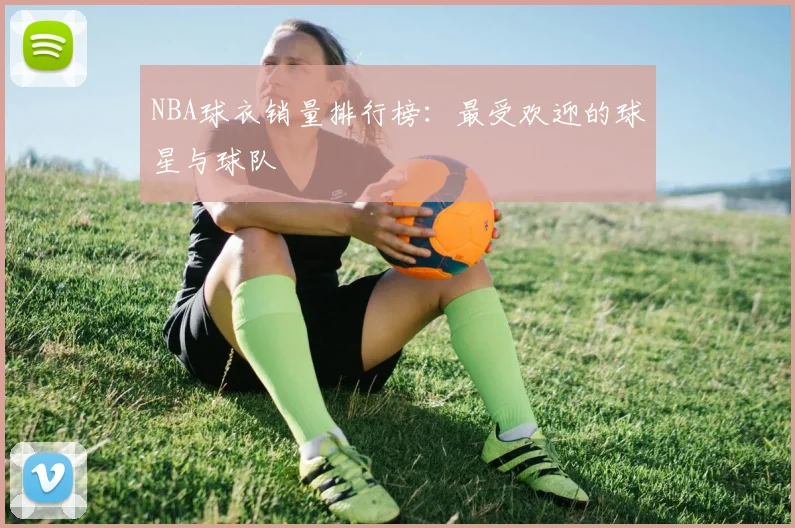NBA球衣销量排行榜:最受欢迎的球星与球队