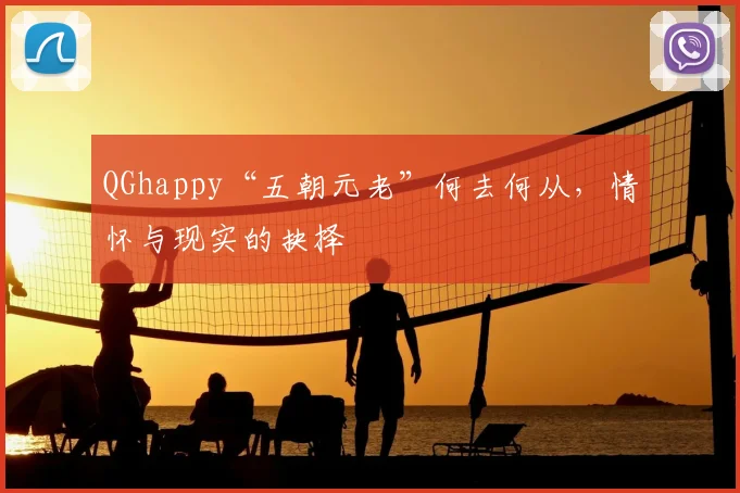 QGhappy“五朝元老”何去何从,情怀与现实的抉择