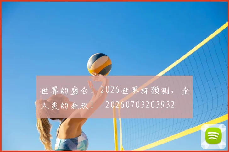 世界的盛会！2026世界杯预测，全人类的狂欢！_20260703203932