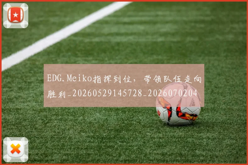 EDG.Meiko指挥到位，带领队伍走向胜利_20260529145728_20260702042948
