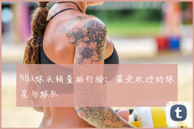 NBA球衣销量排行榜：最受欢迎的球星与球队