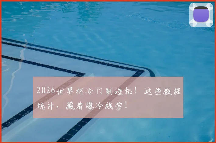 2026世界杯冷门制造机!这些数据统计,藏着爆冷线索!