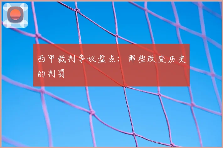 西甲裁判争议盘点:那些改变历史的判罚