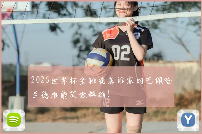 2026世界杯金靴花落谁家姆巴佩哈兰德谁能笑傲群雄!