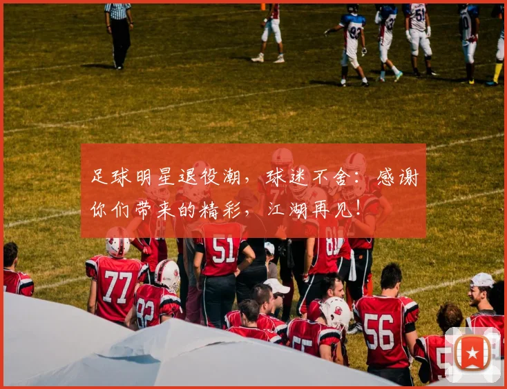 足球明星退役潮，球迷不舍：感谢你们带来的精彩，江湖再见！