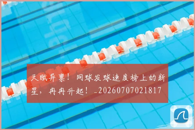 天赋异禀!网球发球速度榜上的新星,冉冉升起!_20260707021817