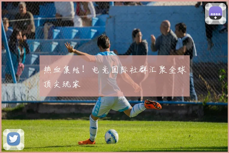 热血集结!电竞国际社群汇聚全球顶尖玩家