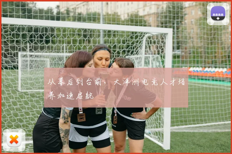 从幕后到台前,大洋洲电竞人才培养加速启航