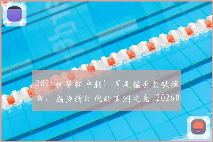 2026世界杯冲刺!国足能否打破宿命,成为新时代的亚洲之光_20260518215301