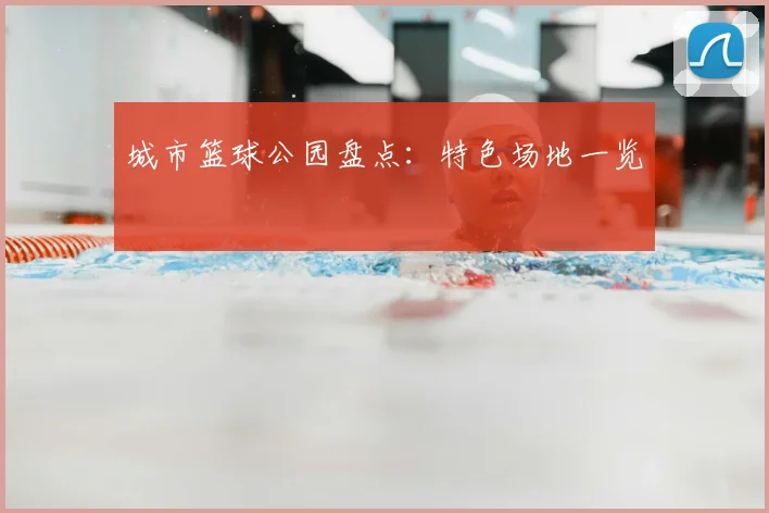 城市篮球公园盘点:特色场地一览