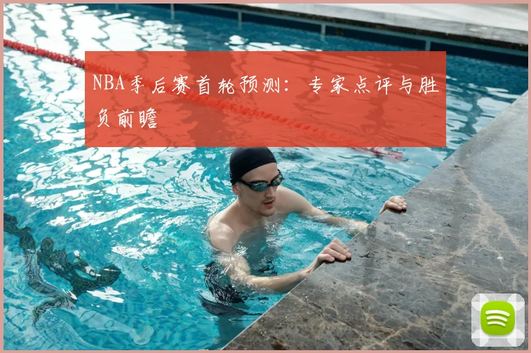 NBA季后赛首轮预测：专家点评与胜负前瞻