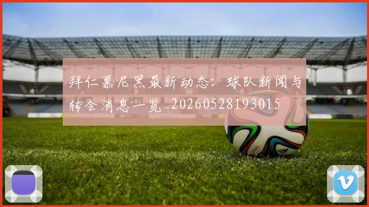 拜仁慕尼黑最新动态:球队新闻与转会消息一览_20260528193015