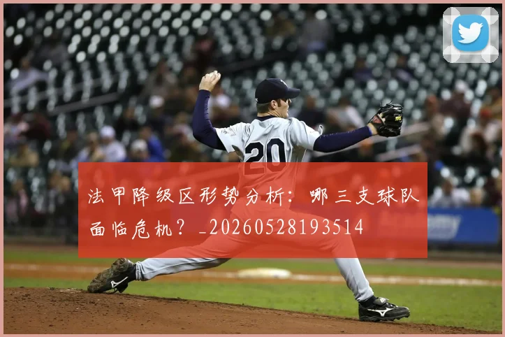 法甲降级区形势分析：哪三支球队面临危机？_20260528193514