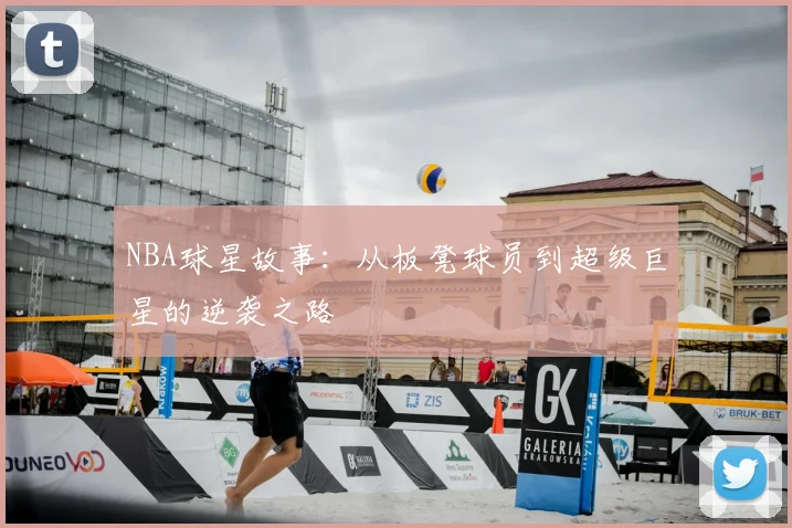 NBA球星故事:从板凳球员到超级巨星的逆袭之路
