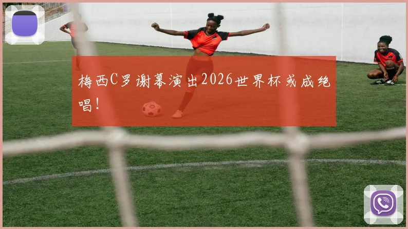 梅西C罗谢幕演出2026世界杯或成绝唱!