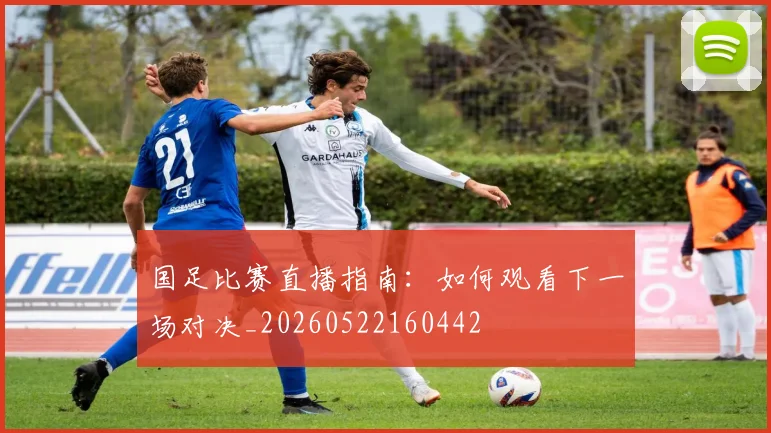 国足比赛直播指南:如何观看下一场对决_20260522160442