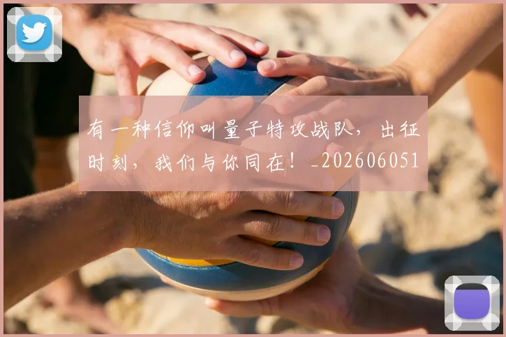 有一种信仰叫量子特攻战队，出征时刻，我们与你同在！_20260605190428