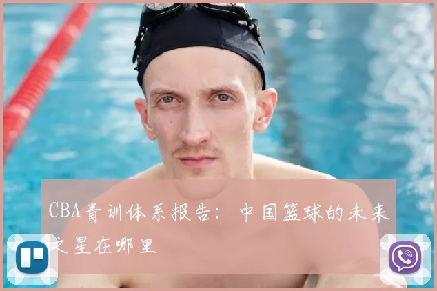 CBA青训体系报告：中国篮球的未来之星在哪里