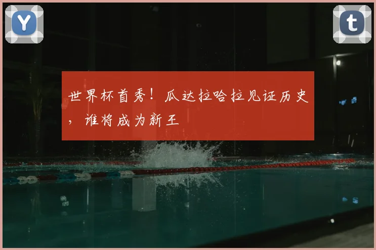 世界杯首秀！瓜达拉哈拉见证历史，谁将成为新王