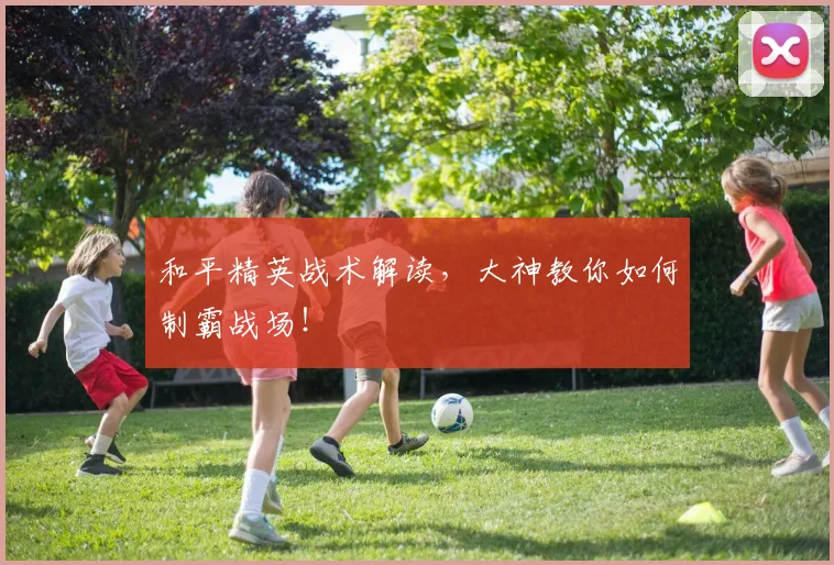 和平精英战术解读,大神教你如何制霸战场!