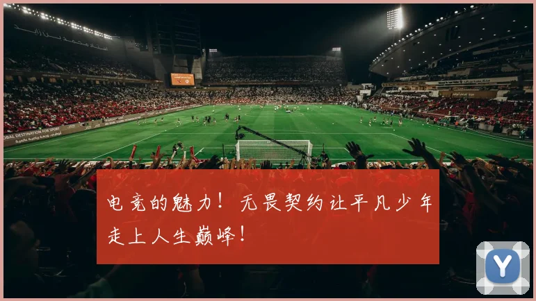 电竞的魅力！无畏契约让平凡少年走上人生巅峰！