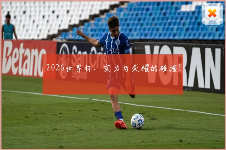 2026世界杯,实力与荣耀的碰撞!
