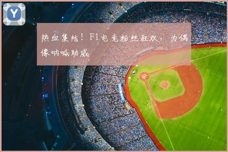 热血集结!F1电竞粉丝狂欢,为偶像呐喊助威