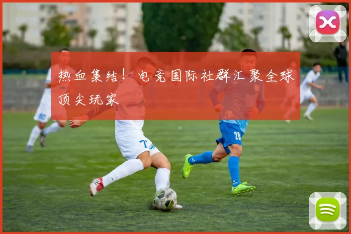 热血集结!电竞国际社群汇聚全球顶尖玩家