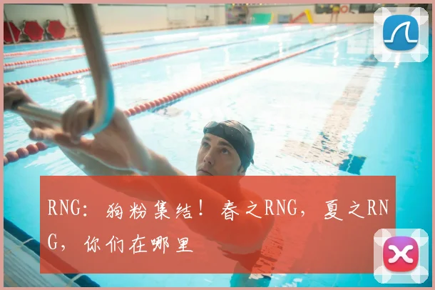RNG:狗粉集结!春之RNG,夏之RNG,你们在哪里