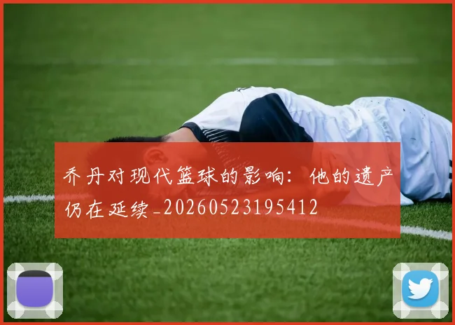乔丹对现代篮球的影响:他的遗产仍在延续_20260523195412