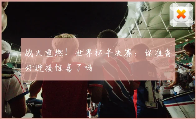 战火重燃！世界杯半决赛，你准备好迎接惊喜了吗