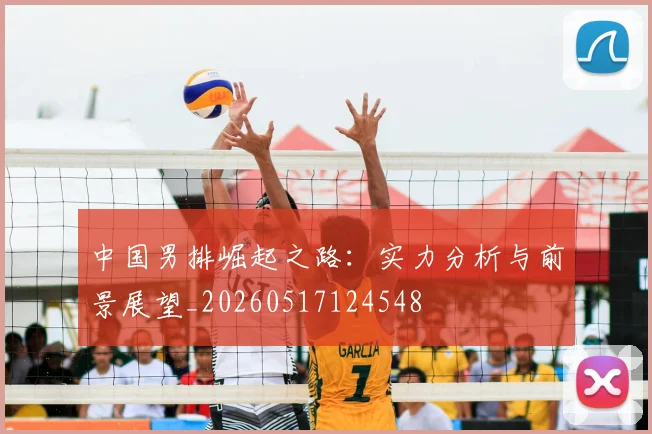 中国男排崛起之路:实力分析与前景展望_20260517124548