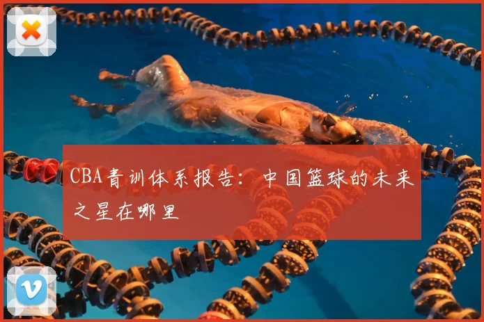 CBA青训体系报告：中国篮球的未来之星在哪里