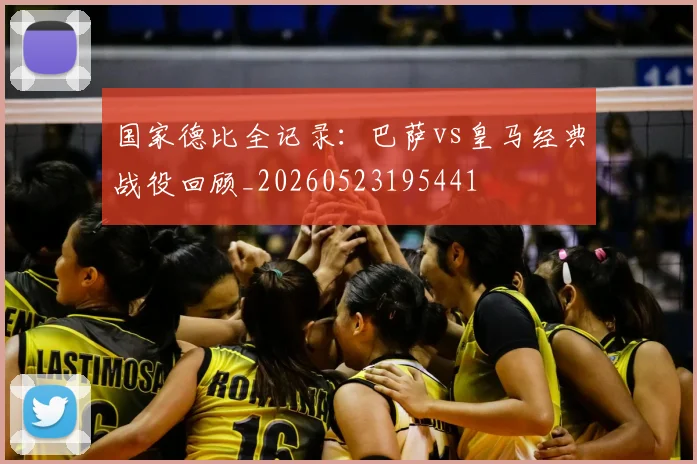 国家德比全记录:巴萨vs皇马经典战役回顾_20260523195441