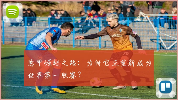 意甲崛起之路:为何它正重新成为世界第一联赛?