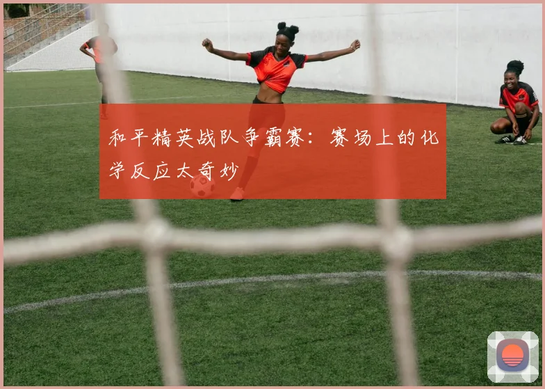 和平精英战队争霸赛：赛场上的化学反应太奇妙