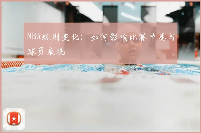 NBA规则变化:如何影响比赛节奏与球员表现