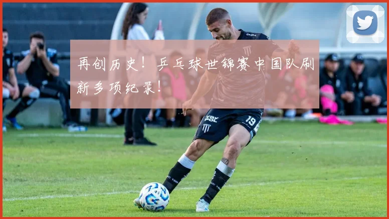 再创历史！乒乓球世锦赛中国队刷新多项纪录！
